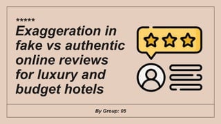 By Group: 05
Exaggeration in
fake vs authentic
online reviews
for luxury and
budget hotels
*****
 
