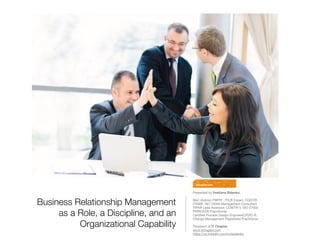 Business Relationship Management
as a Role, a Discipline, and an
Organizational Capability
Presented by Svetlana Sidenko

MsC (Admin) PMP® , ITIL® Expert, CGEIT®

ITSM®, ISO 20000 Management Consultant

TIPA® Lead Assessor, COBIT® 5, ISO 27002

PRINCE2® Practitioner, 

Certiﬁed Process Design Engineer(CPDE) ®, 

Change Management Registered Practitioner

President of IT Chapter
www.itchapter.com
https://ca.linkedin.com/in/ssidenko
 