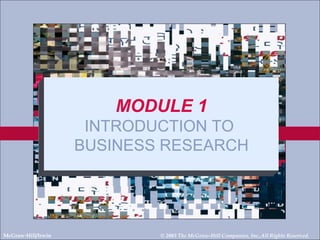 McGraw-Hill/Irwin © 2003 The McGraw-Hill Companies, Inc.,All Rights Reserved. MODULE 1 INTRODUCTION TO  BUSINESS RESEARCH 