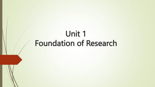 Unit 1
Foundation of Research
 