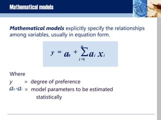 
=
+=
n
i
ii xaay
1
0
aa i
,0
Where
y = degree of preference
= model parameters to be estimated
statistically
Mathematical models explicitly specify the relationships
among variables, usually in equation form.
Mathematical models
 