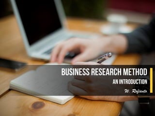 Business Research Method
An Introduction
W. Rofianto
 
