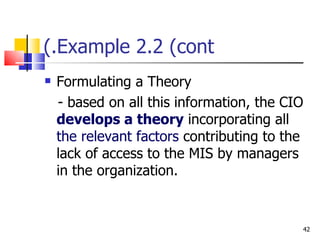 Example 2.2 (cont.) Formulating a Theory - based on all this information, the CIO  develops a theory  incorporating all  the relevant factors  contributing to the lack of access to the MIS by managers in the organization. 