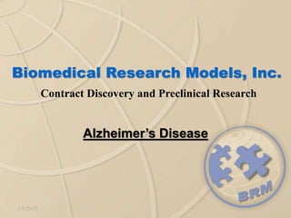 1/5/2015
Biomedical Research Models, Inc.
Contract Discovery and Preclinical Research
Alzheimer’s Disease
 
