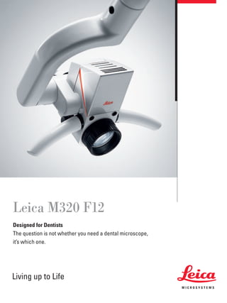Leica M320 F12
Designed for Dentists
The question is not whether you need a dental microscope,
it’s which one.




Living up to Life
 
