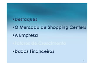 Destaques
O Mercado de Shopping Centers
A Empresa
Fatores de Crescimento
Dados Financeiros
                           19
 