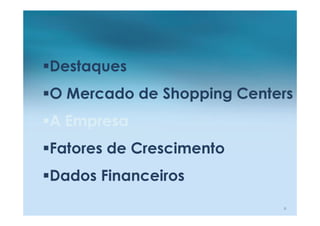 Destaques
O Mercado de Shopping Centers
A Empresa
Fatores de Crescimento
Dados Financeiros
                           9
 