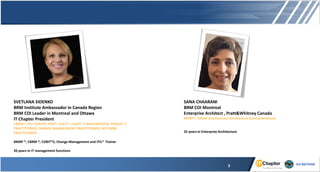 SANA CHAARANI
BRM COI Montreal
Enterprise Architect , Pratt&Whitney Canada
BRMP®, TOGAF and Business Architecture Guild practitioner
25 years in Enterprise Architecture
SVETLANA SIDENKO
BRM Institute Ambassador in Canada Region
BRM COI Leader in Montreal and Ottawa
IT Chapter President
CBRM®, ITIL® EXPERT, PMP®, CGEIT®, COBIT® 5 IMPLEMENTER, PRINCE® 2
PRACTITIONER, CHANGE MANAGEMENT PRACTITIONER, ISO 20000
PRACTITIONER
BRMP ®, CBRM ®, COBIT®5, Change Management and ITIL® Trainer
20 years in IT management functions
3
 