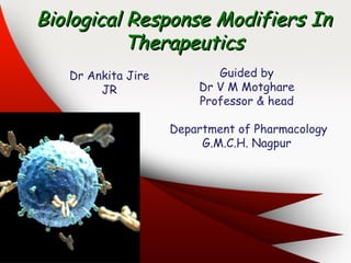 Biological Response Modifiers InBiological Response Modifiers In
TherapeuticsTherapeutics
Guided by
Dr V M Motghare
Professor & head
Department of Pharmacology
G.M.C.H. Nagpur
Dr Ankita Jire
JR
 