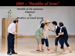 2008 – “Parables of Jesus” 10:30 Pre Primary Sunday school Filipino Ministry Sunday Choir 8:30 Service Parable of the Generous Employer by Members of Small Group 