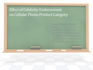 Effectof Celebrity Endorsement
on Cellular PhoneProductCategory
Business Research Method
Group 4
119278001 Aniket Patankar
119278072 Ankur Basumatary
119278109 Sanchit Korgaonkar
119278113 Ashish Mundawane
119278130 Aritra Mukherjee
 