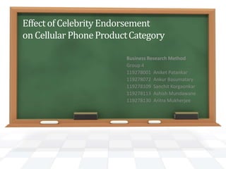 Effect of Celebrity Endorsement
on Cellular PhoneProductCategory
Business Research Method
Group 4
119278001 Aniket Patankar
119278072 Ankur Basumatary
119278109 Sanchit Korgaonkar
119278113 Ashish Mundawane
119278130 Aritra Mukherjee
 