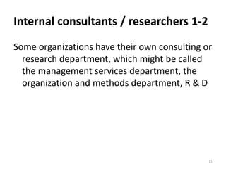 Internal consultants / researchers 1-2
Some organizations have their own consulting or
research department, which might be called
the management services department, the
organization and methods department, R & D
11
 