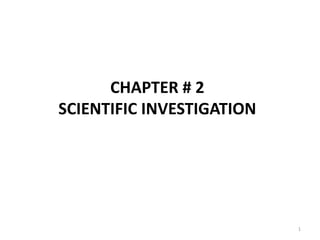 CHAPTER # 2
SCIENTIFIC INVESTIGATION
1
 