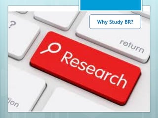 Why Study BR?
 