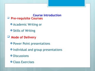 Course Introduction
 Pre-requisite Courses
 Academic Writing or
 Skills of Writing
 Mode of Delivery
 Power Point presentations
 Individual and group presentations
 Discussions
 Class Exercises
 