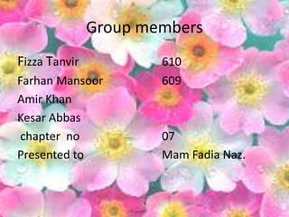 Group members
Fizza Tanvir 610
Farhan Mansoor 609
Amir Khan
Kesar Abbas
chapter no 07
Presented to Mam Fadia Naz.
 