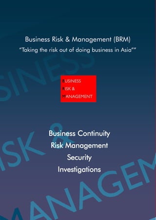 Business Risk & Management (BRM)
“Taking the risk out of doing business in Asia””




            Business Continuity
            Risk Management
                   Security
               Investigations
 
