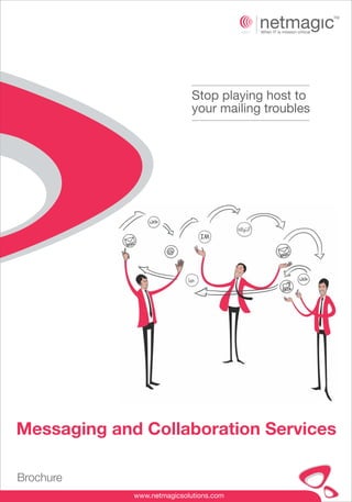 Stop playing host to
                             your mailing troubles




                               IM




Messaging and Collaboration Services

Brochure
             www.netmagicsolutions.com
 