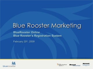Blue Rooster Marketing  BlueRooster Online Blue Rooster’s Registration System February 20 th , 2009 Copyright © 2008 Blue Rooster Marketing, Inc.  