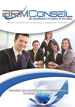 « Soumettez-nous vos projets, nous avons les compétences
à la hauteur de vos enjeux »
BRM Conseil - 1, rue Alfred 92140 Clamart – Tel : +33 (0) 6 62 00 65 28 - contact@brm-conseil.fr – www.brm-conseil.fr
 