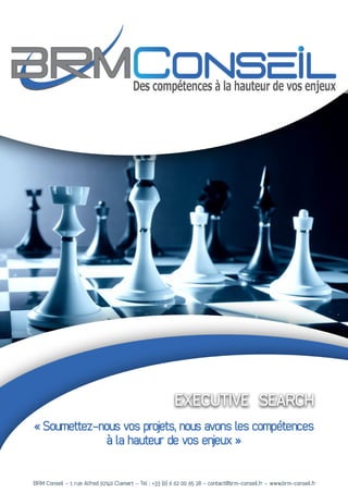 « Soumettez-nous vos projets, nous avons les compétences
à la hauteur de vos enjeux »
BRM Conseil - 1, rue Alfred 92140 Clamart – Tel : +33 (0) 6 62 00 65 28 - contact@brm-conseil.fr – www.brm-conseil.fr
EXECUTIVE SEARCH
 