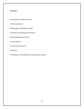37
VALUES:
 Excellence in customer service
 Profit orientation
 Belonging commitment to Bank
 Fairness in all dealings and relations
 Risk taking and innovative
 Team playing
 Learning and renewal
 Integrity
 Transparency and Discipline in policies and systems.
 