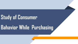 Study of Consumer
Bahavior While Purchasing
 
