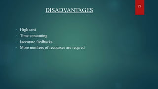 DISADVANTAGES
• High cost
• Time consuming
• Iaccurate feedbacks
• More numbers of recourses are requred
25
 