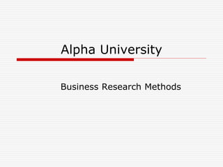 Alpha University
Business Research Methods
 