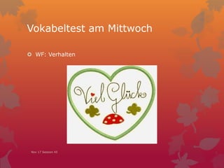 Vokabeltest am Mittwoch
 WF: Verhalten
Nov 17 Session 45
 