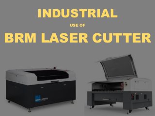 INDUSTRIAL
USE OF
BRM LASER CUTTER
 
