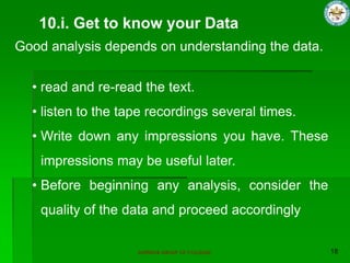 SUPERIOR GROUP OF COLLEGES
• read and re-read the text.
• listen to the tape recordings several times.
• Write down any impressions you have. These
impressions may be useful later.
• Before beginning any analysis, consider the
quality of the data and proceed accordingly
10.i. Get to know your Data
Good analysis depends on understanding the data.
 