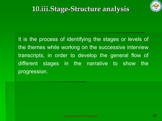 SUPERIOR GROUP OF COLLEGES
It is the process of identifying the stages or levels of
the themes while working on the successive interview
transcripts, in order to develop the general flow of
different stages in the narrative to show the
progression.
10.iii.Stage-Structure analysis
 