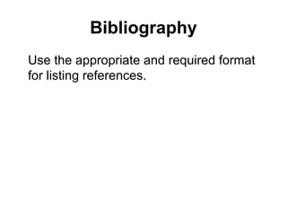 Bibliography
Use the appropriate and required format
for listing references.
 