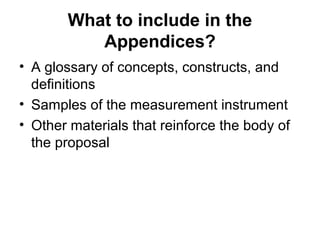 What to include in the
Appendices?
• A glossary of concepts, constructs, and
definitions
• Samples of the measurement instrument
• Other materials that reinforce the body of
the proposal
 