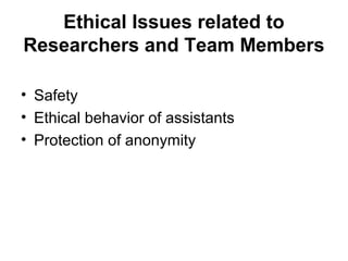 Ethical Issues related to
Researchers and Team Members

• Safety
• Ethical behavior of assistants
• Protection of anonymity
 