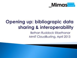 Bethan Ruddock @bethanar
MmIT CloudBusting, April 2013
 