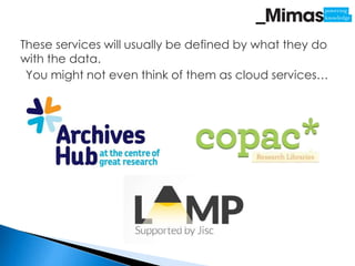 These services will usually be defined by what they do
with the data.
 You might not even think of them as cloud services…
 