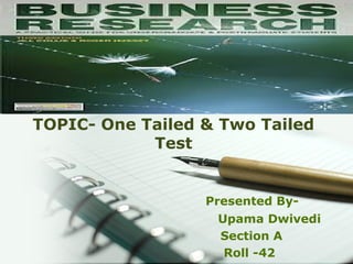 BUSSINESS RESEARCH
METHODOLOGY
TOPIC- One Tailed & Two Tailed
Test
Presented By-
Upama Dwivedi
Section A
Roll -42
 