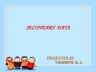 SECONDARY DATA




      PRESENTED BY
          Yashwith .K. j.
 