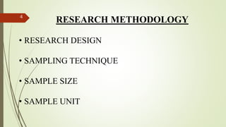 RESEARCH METHODOLOGY
• RESEARCH DESIGN
• SAMPLING TECHNIQUE
• SAMPLE SIZE
• SAMPLE UNIT
4
 