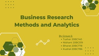 Business Research
Methods and Analytics
Tushar 20BC140
Nishant 20BC519
Bharat 20BC778
Kushal 20BC786
By Group 5:
 