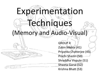 Experimentation
Techniques
(Memory and Audio-Visual)
GROUP 4
Zubin Mehta (41)
Priyanka Chatterjee (43)
Prachi Shastri (50)
Shraddha Vispute (51)
Shweta Garse (52)
Krishna Bhatt (53)
 