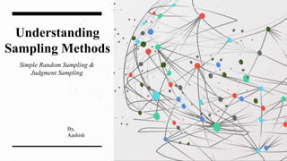 Understanding
Sampling Methods
Simple Random Sampling &
Judgment Sampling
By,
Aashish
 