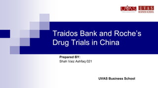 Traidos Bank and Roche’s
Drug Trials in China
Prepared BY:
Shah Vaiz Ashfaq 021
UVAS Business School
 