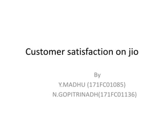 Customer satisfaction on jio
By
Y.MADHU (171FC01085)
N.GOPITRINADH(171FC01136)
 
