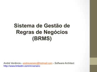 Sistema de Gestão de 
Regras de Negócios 
(BRMS) 
André Venâncio - andrevenanc@hotmail.com - Software Architect 
http://www.linkedin.com/in/venanc 
 