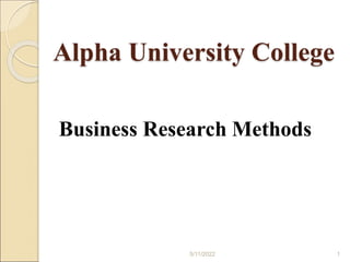 Alpha University College
Business Research Methods
1
5/11/2022
 