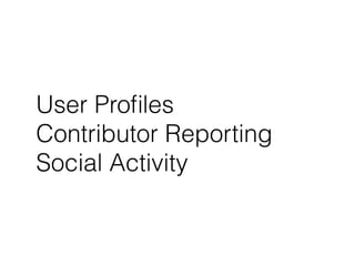 User Profiles 
Contributor Reporting 
Social Activity 
 